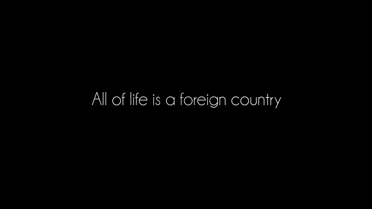 All of life is a foreign country